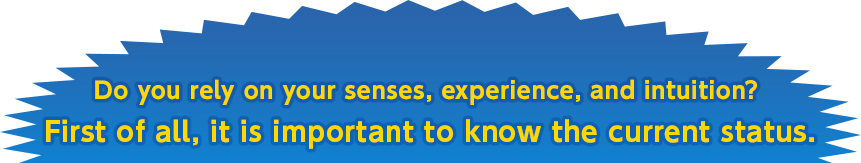 Do you rely on your senses, experience, and intuition? 
First of all, it is important to know the current status.