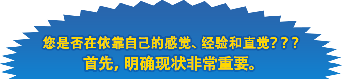 您是否在依靠自己的感觉、经验和直觉？ ？ ？
首先，明确现状非常重要。